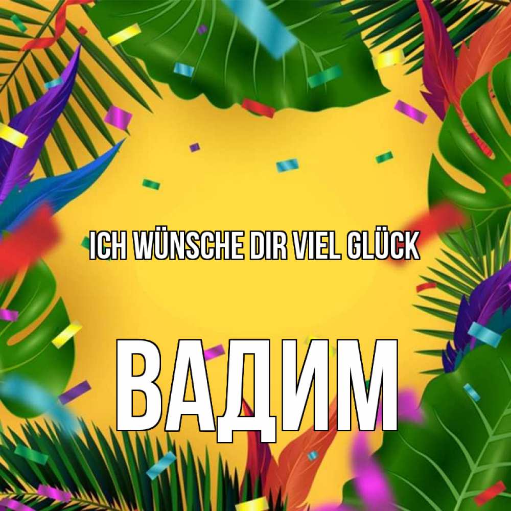Открытка на каждый день с именем, Вадим Ich wünsche dir viel Glück тропики Прикольная открытка с пожеланием онлайн скачать бесплатно 