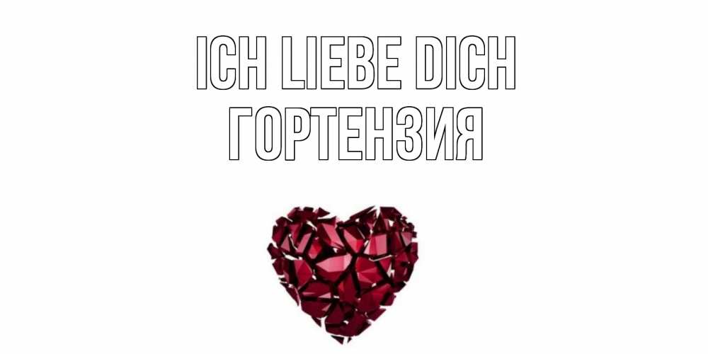 Открытка на каждый день с именем, Гортензия Ich liebe dich рубин, любовь Прикольная открытка с пожеланием онлайн скачать бесплатно 