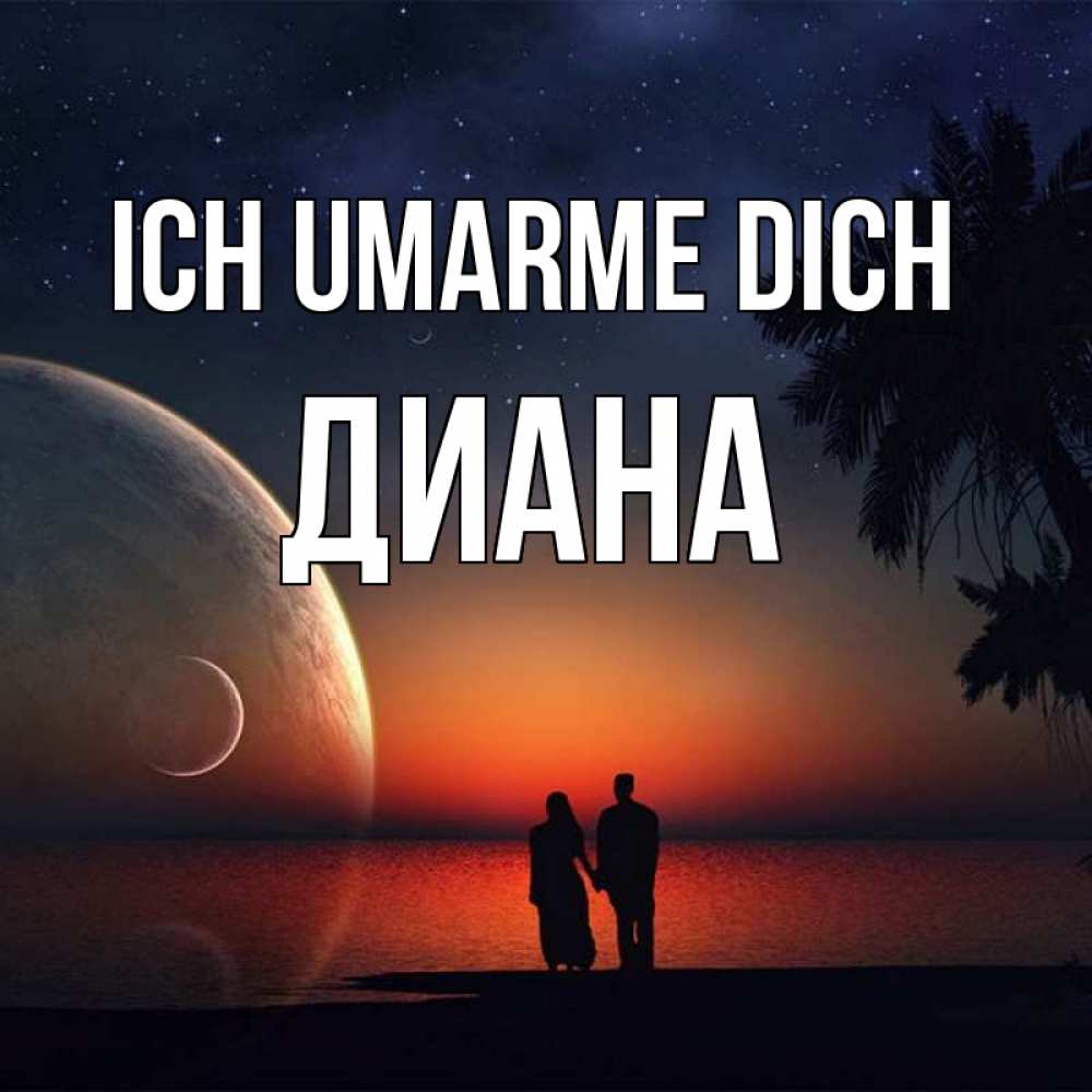 Открытка на каждый день с именем, Диана Ich umarme dich восход спутников Прикольная открытка с пожеланием онлайн скачать бесплатно 