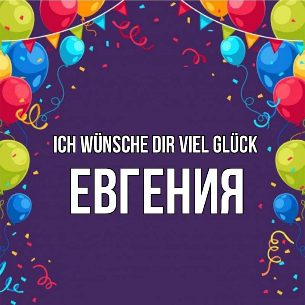 Открытка на каждый день с именем, Евгения Ich wünsche dir viel Glück шары Прикольная открытка с пожеланием онлайн скачать бесплатно 