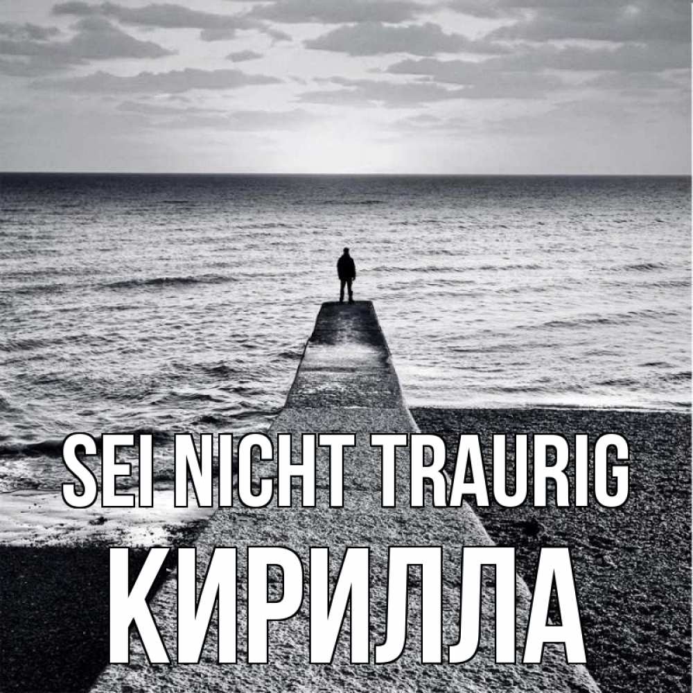 Открытка на каждый день с именем, Кирилла Sei nicht traurig море Прикольная открытка с пожеланием онлайн скачать бесплатно 