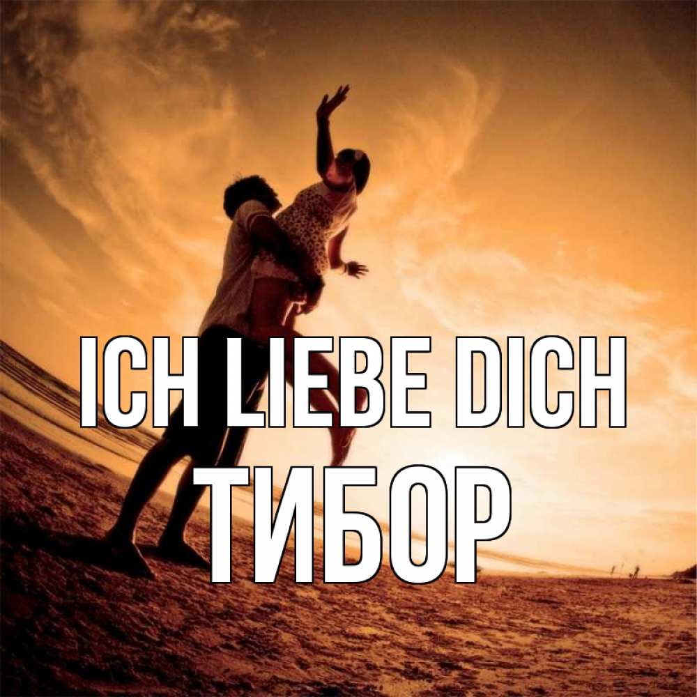Открытка на каждый день с именем, Тибор Ich liebe dich парень держит девушку Прикольная открытка с пожеланием онлайн скачать бесплатно 