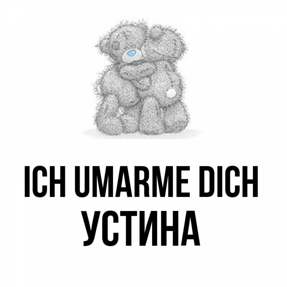 Открытка на каждый день с именем, Устина Ich umarme dich два теддика Прикольная открытка с пожеланием онлайн скачать бесплатно 