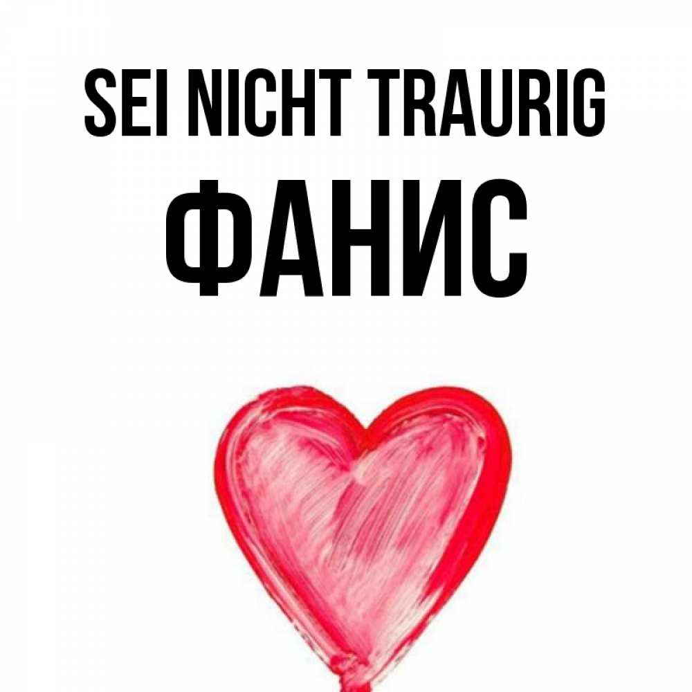 Открытка на каждый день с именем, Фанис Sei nicht traurig сердечко Прикольная открытка с пожеланием онлайн скачать бесплатно 
