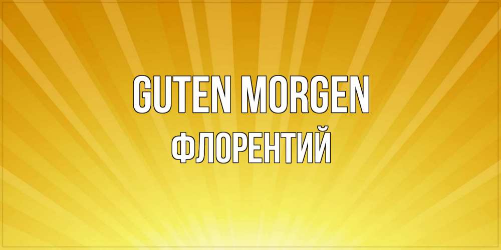 Открытка на каждый день с именем, Флорентий Guten Morgen пожелания доброго утра Прикольная открытка с пожеланием онлайн скачать бесплатно 