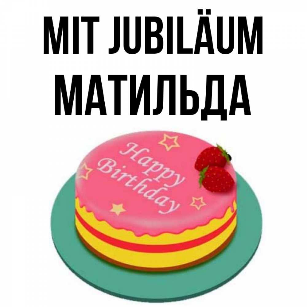 Открытка на каждый день с именем, Матильда Mit Jubiläum торт, клубника, днюха Прикольная открытка с пожеланием онлайн скачать бесплатно 