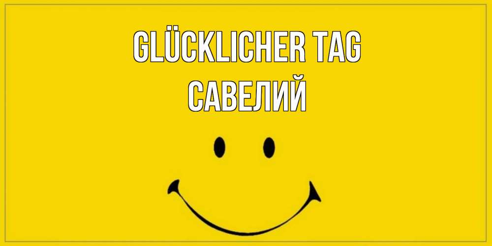 Открытка на каждый день с именем, Савелий Glücklicher Tag улыбка Прикольная открытка с пожеланием онлайн скачать бесплатно 