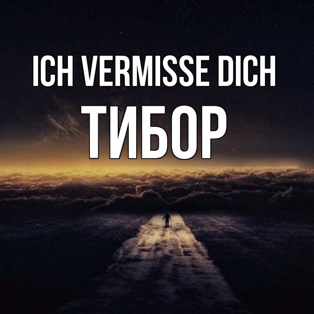 Открытка на каждый день с именем, Тибор Ich vermisse dich идем Прикольная открытка с пожеланием онлайн скачать бесплатно 