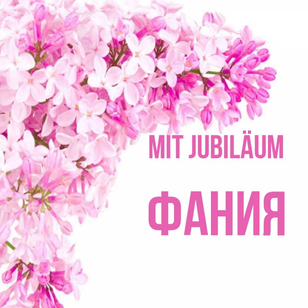 Открытка на каждый день с именем, Фания Mit Jubiläum Сирень на белом фоне Прикольная открытка с пожеланием онлайн скачать бесплатно 