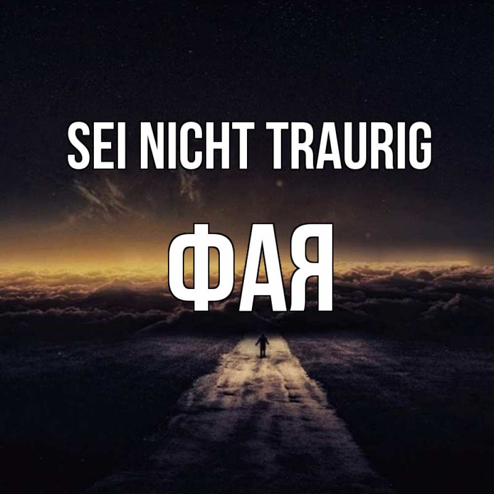 Открытка на каждый день с именем, Фая Sei nicht traurig дорога в никуда Прикольная открытка с пожеланием онлайн скачать бесплатно 