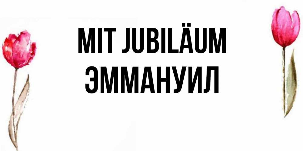 Открытка на каждый день с именем, Эммануил Mit Jubiläum открытки акварелью с цветами Прикольная открытка с пожеланием онлайн скачать бесплатно 