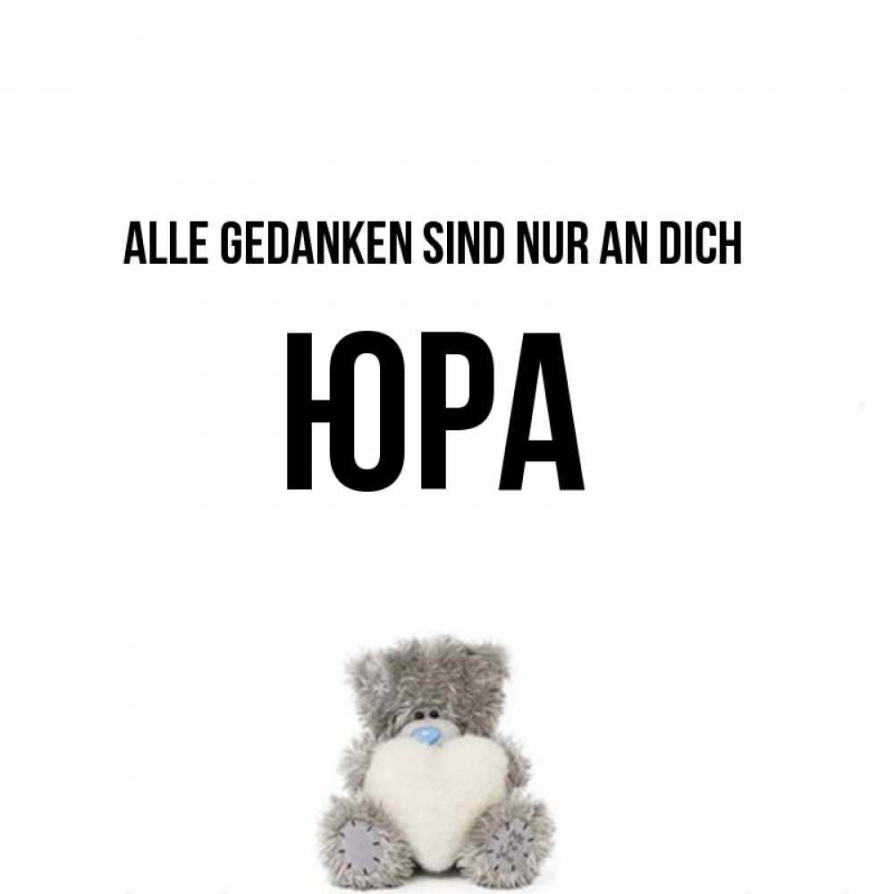 Открытка на каждый день с именем, Юра Alle Gedanken sind nur an dich тедди с сердечком для любимой Прикольная открытка с пожеланием онлайн скачать бесплатно 