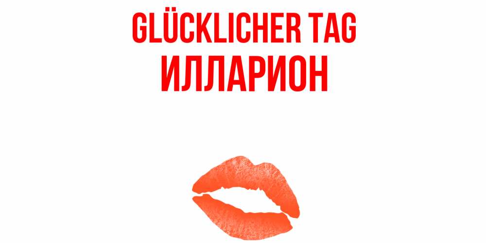 Открытка на каждый день с именем, Илларион Glücklicher Tag удачного дня с поцелуем Прикольная открытка с пожеланием онлайн скачать бесплатно 