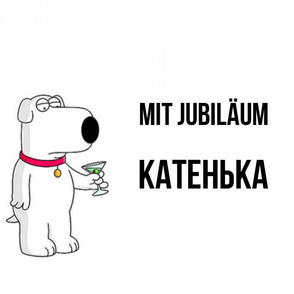 Открытка на каждый день с именем, Катенька Mit Jubiläum песик с оливками Прикольная открытка с пожеланием онлайн скачать бесплатно 