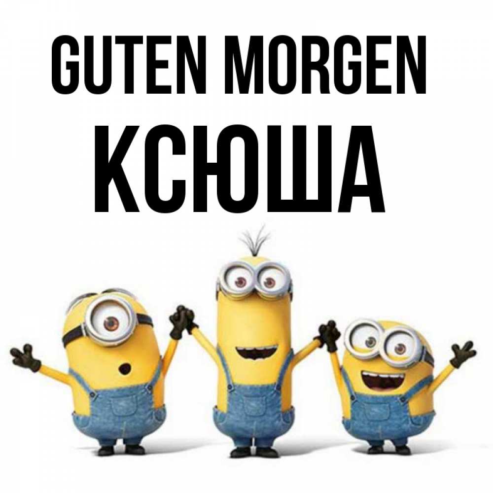 Открытка на каждый день с именем, Ксюша Guten Morgen бодренького утра Прикольная открытка с пожеланием онлайн скачать бесплатно 