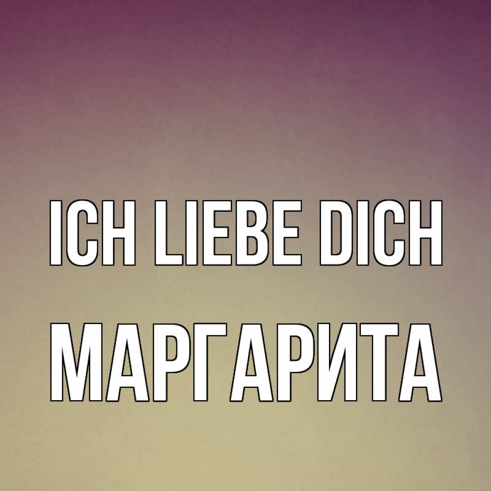 Открытка на каждый день с именем, Маргарита Ich liebe dich для любимой Прикольная открытка с пожеланием онлайн скачать бесплатно 