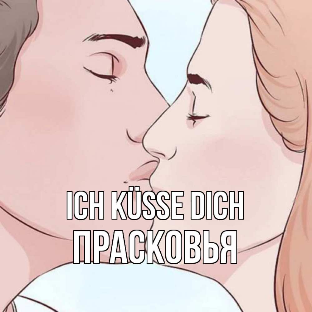 Открытка на каждый день с именем, Прасковья Ich küsse dich скачать бесплатно открытки про поцелуи Прикольная открытка с пожеланием онлайн скачать бесплатно 
