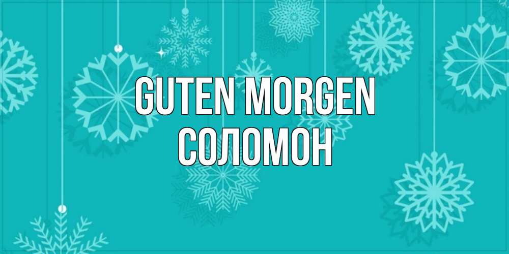 Открытка на каждый день с именем, Соломон Guten Morgen открытка со снежинками Прикольная открытка с пожеланием онлайн скачать бесплатно 