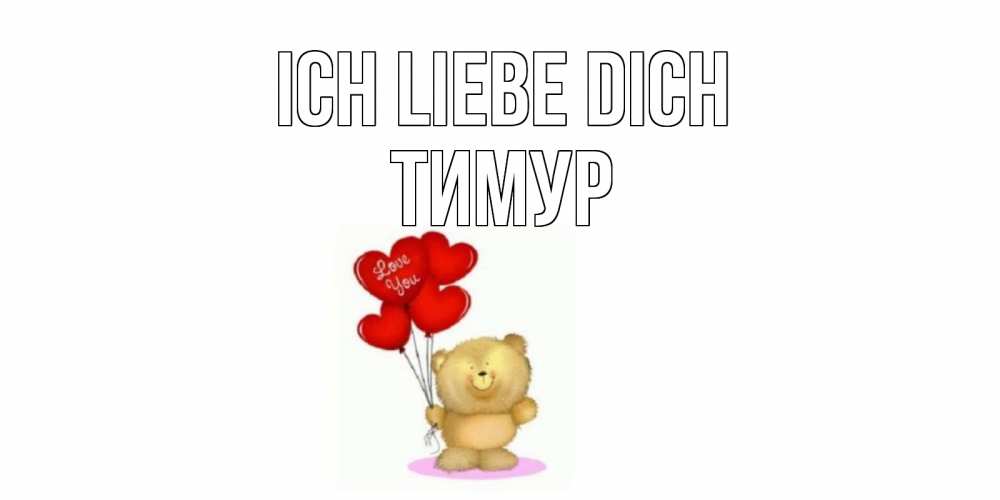 Открытка на каждый день с именем, Тимур Ich liebe dich плюшевый мишка, шарики Прикольная открытка с пожеланием онлайн скачать бесплатно 