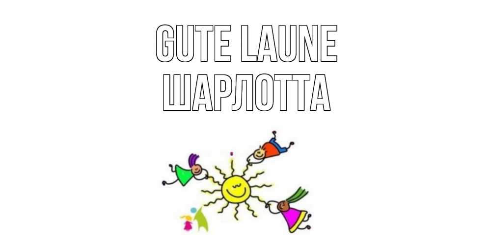 Открытка на каждый день с именем, Шарлотта Gute Laune лето, солнце Прикольная открытка с пожеланием онлайн скачать бесплатно 