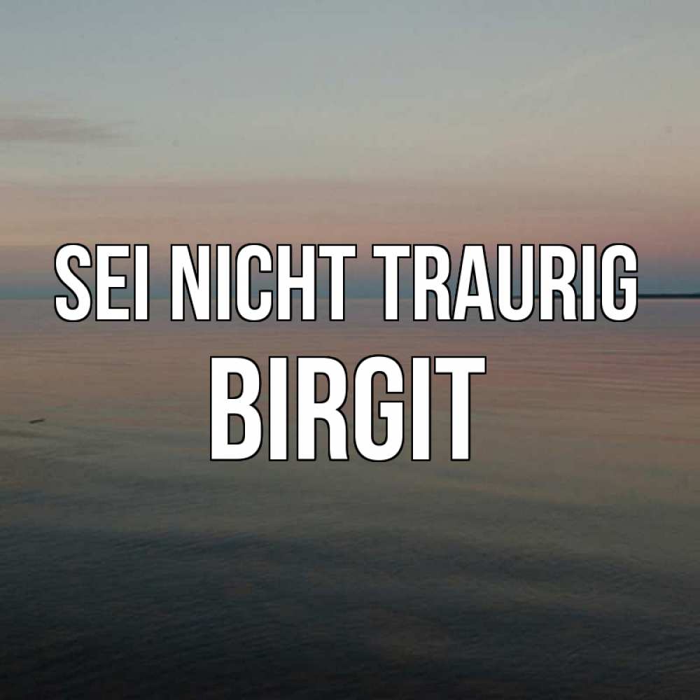 Открытка на каждый день с именем, Birgit Sei nicht traurig водная гладь Прикольная открытка с пожеланием онлайн скачать бесплатно 