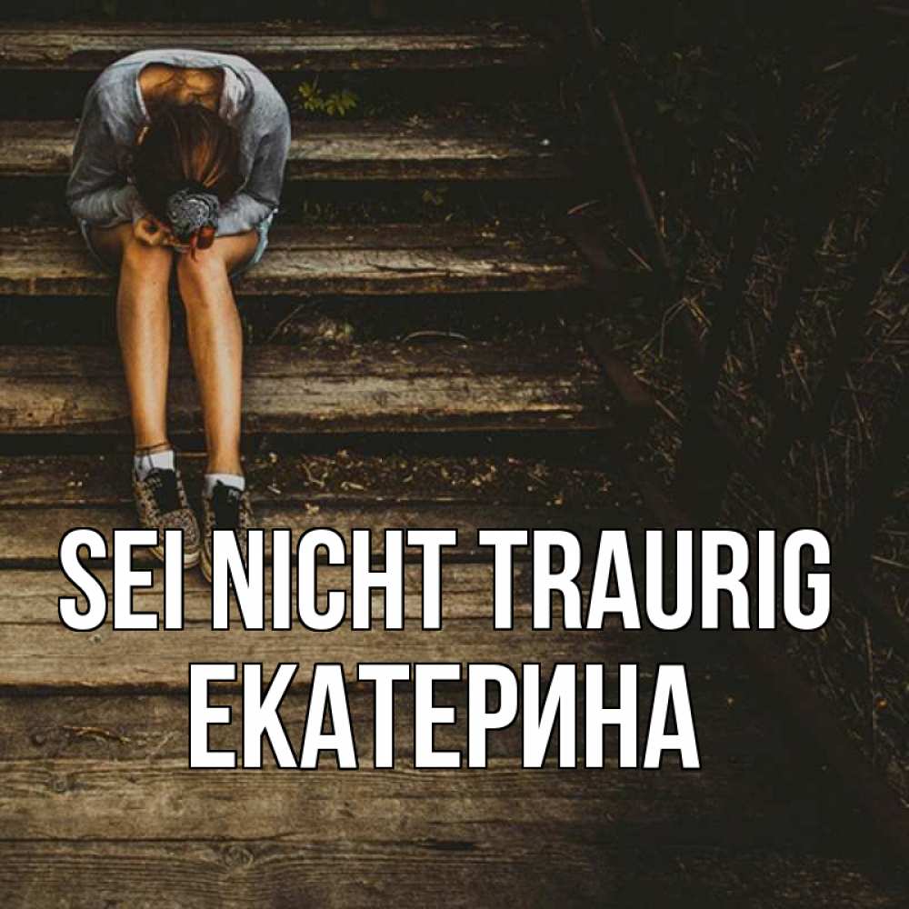 Открытка на каждый день с именем, Екатерина Sei nicht traurig девушка сидит на деревянных ступеньках Прикольная открытка с пожеланием онлайн скачать бесплатно 