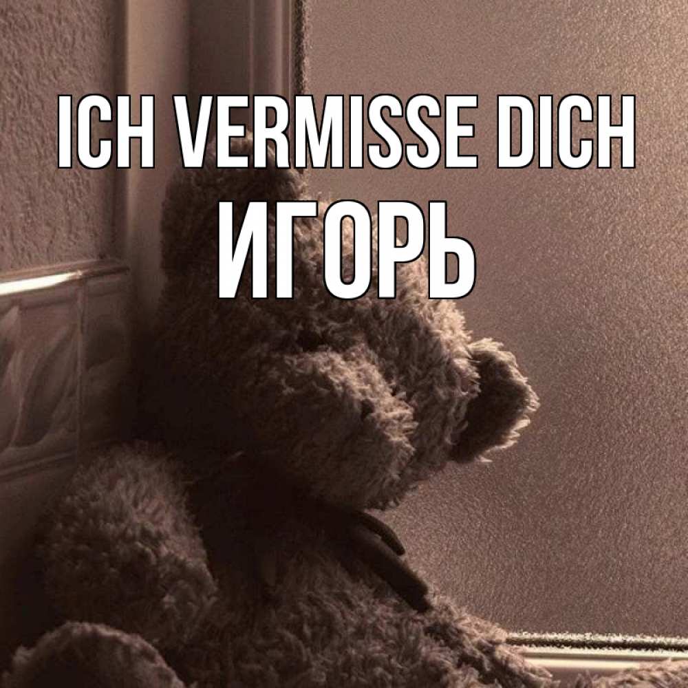 Открытка на каждый день с именем, Игорь Ich vermisse dich скучаем тут Прикольная открытка с пожеланием онлайн скачать бесплатно 