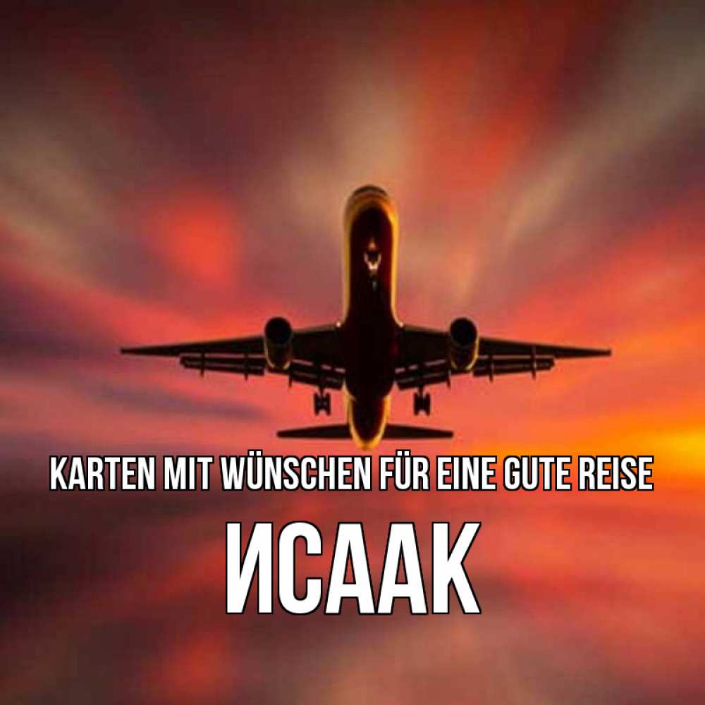 Открытка на каждый день с именем, Исаак Karten mit Wünschen für eine gute Reise самолет набирает высоту Прикольная открытка с пожеланием онлайн скачать бесплатно 