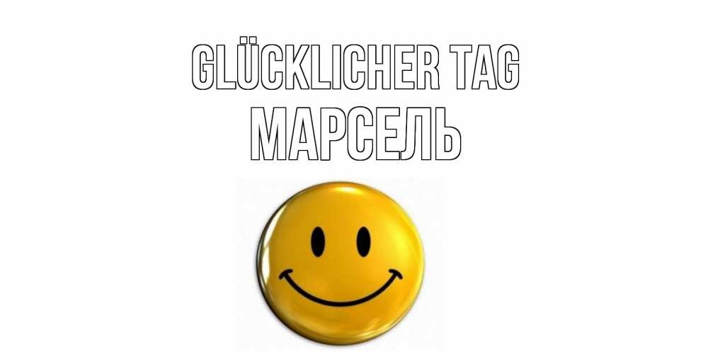 Открытка на каждый день с именем, Марсель Glücklicher Tag отличного дня Прикольная открытка с пожеланием онлайн скачать бесплатно 