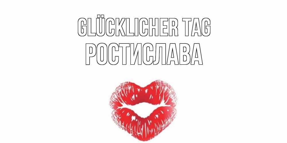 Открытка на каждый день с именем, Ростислава Glücklicher Tag Поцелуй Прикольная открытка с пожеланием онлайн скачать бесплатно 