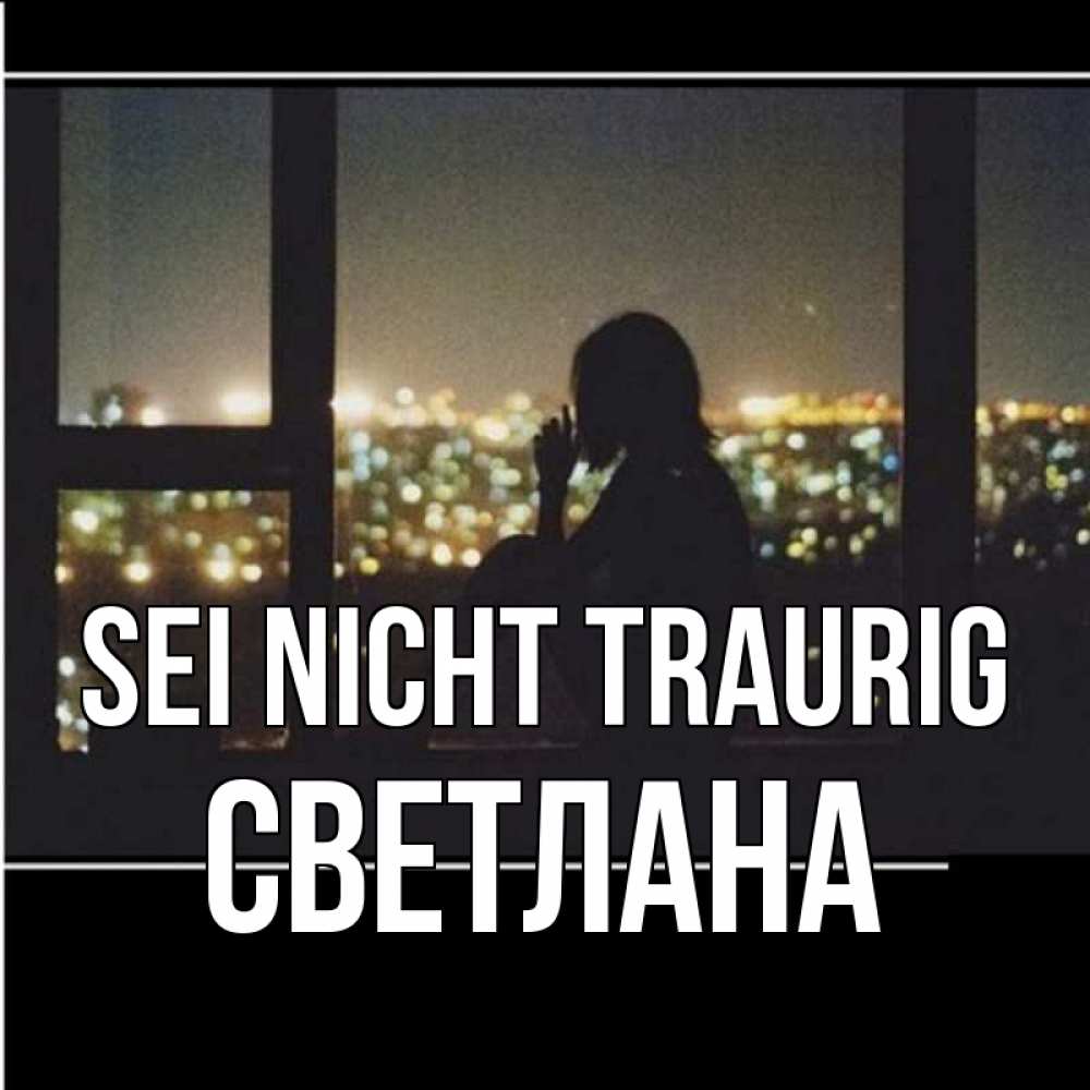 Открытка на каждый день с именем, Светлана Sei nicht traurig смотрит на ночной город Прикольная открытка с пожеланием онлайн скачать бесплатно 