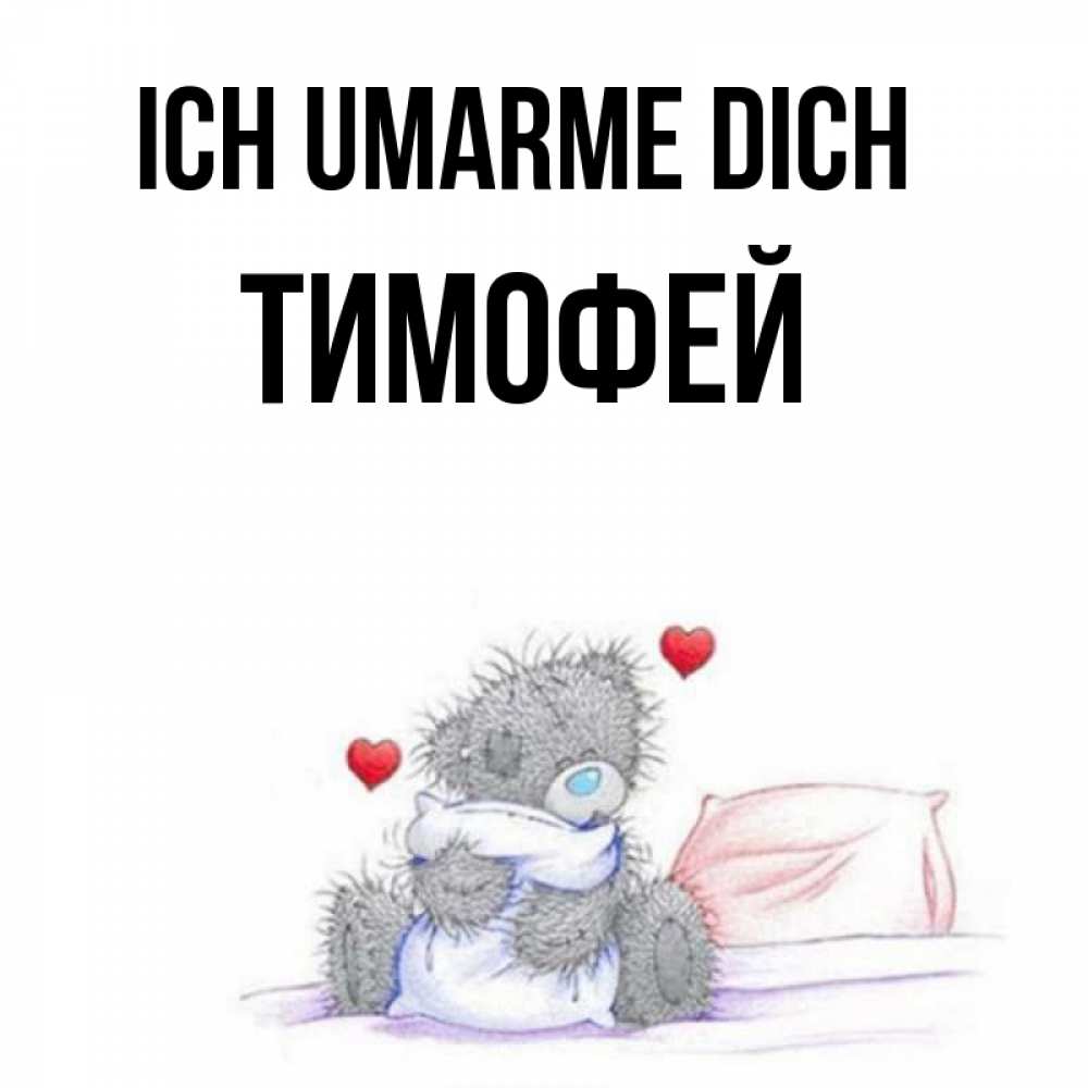 Открытка на каждый день с именем, Тимофей Ich umarme dich сердечки мишка Тедди и кроватка Прикольная открытка с пожеланием онлайн скачать бесплатно 