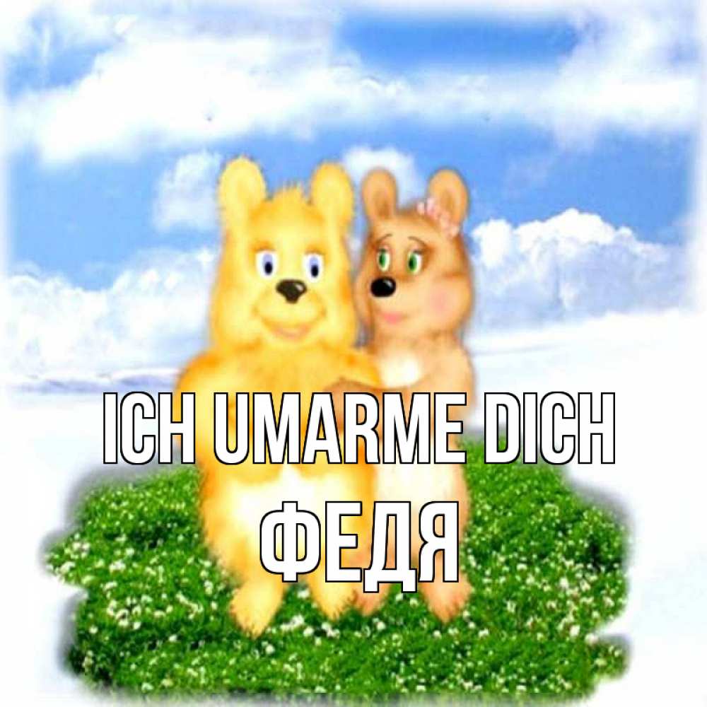 Открытка на каждый день с именем, Федя Ich umarme dich голубое небо и мишуси Прикольная открытка с пожеланием онлайн скачать бесплатно 