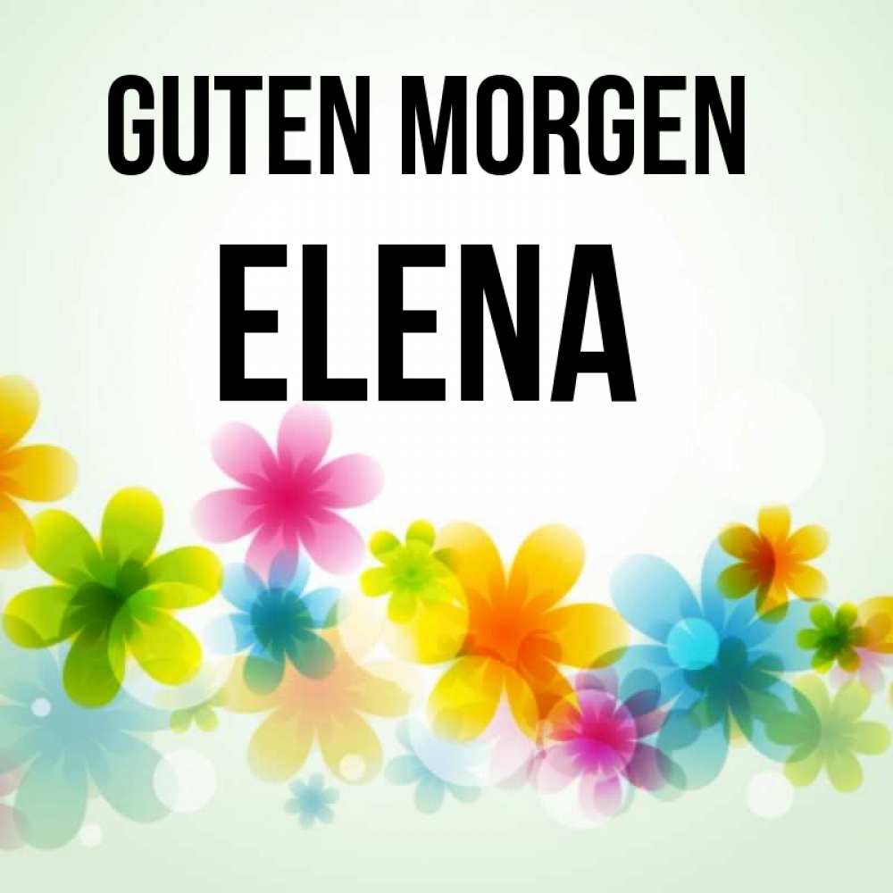 Открытка на каждый день с именем, Elena Guten Morgen позитивные цветочки Прикольная открытка с пожеланием онлайн скачать бесплатно 