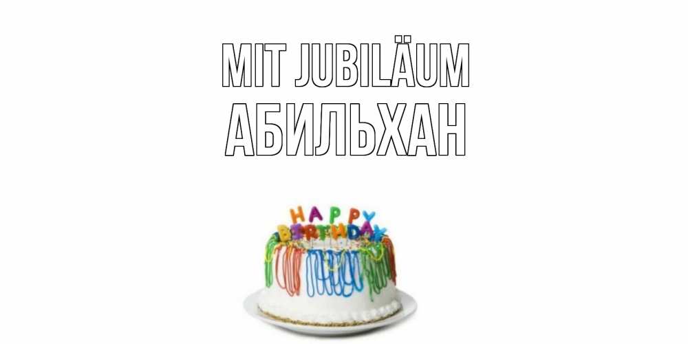 Открытка на каждый день с именем, Абильхан Mit Jubiläum Тортик Прикольная открытка с пожеланием онлайн скачать бесплатно 