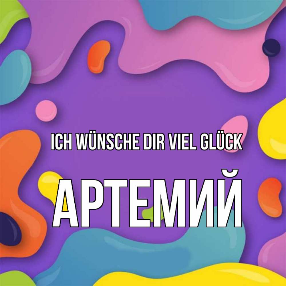 Открытка на каждый день с именем, Артемий Ich wünsche dir viel Glück абстрактное что то Прикольная открытка с пожеланием онлайн скачать бесплатно 