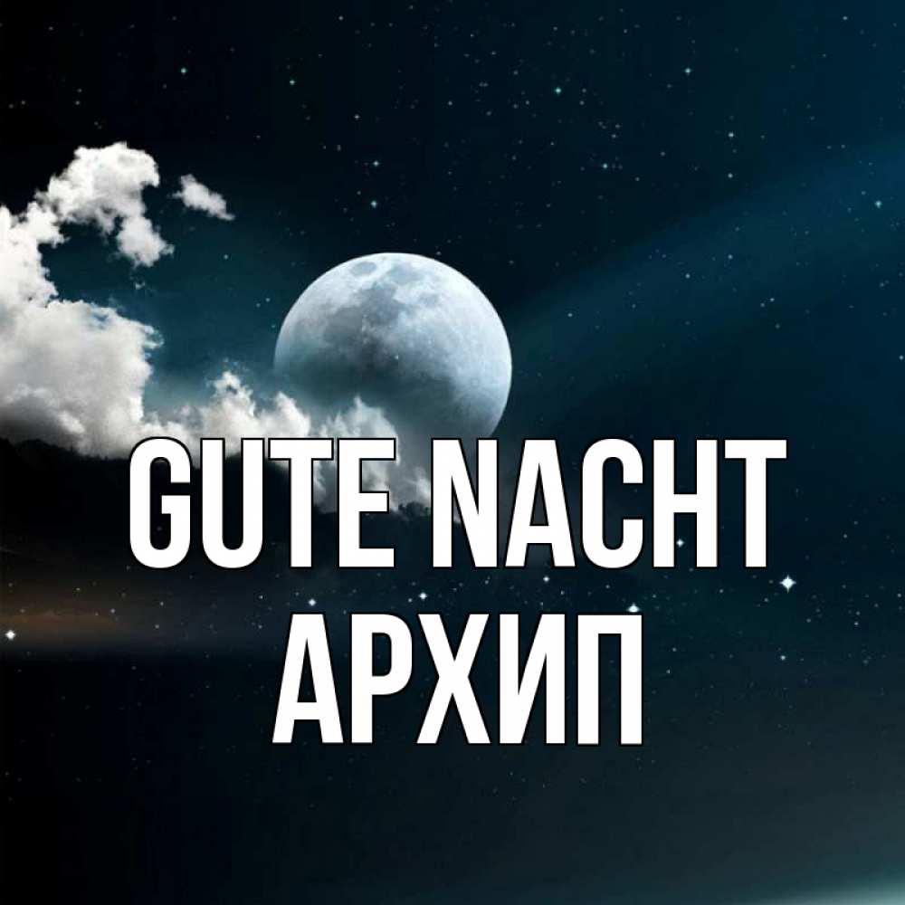 Открытка на каждый день с именем, Архип Gute Nacht облака в лунном свете Прикольная открытка с пожеланием онлайн скачать бесплатно 