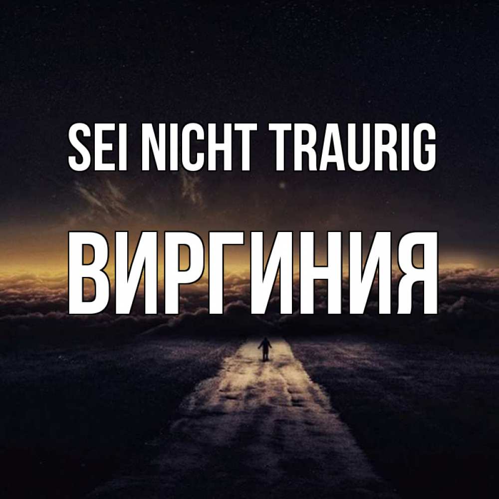 Открытка на каждый день с именем, Виргиния Sei nicht traurig дорога в никуда Прикольная открытка с пожеланием онлайн скачать бесплатно 