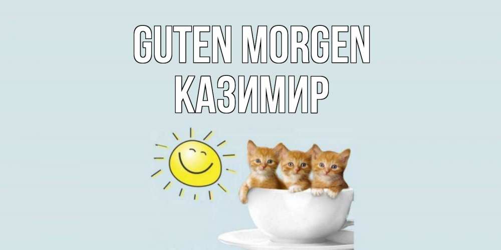 Открытка на каждый день с именем, Казимир Guten Morgen котята Прикольная открытка с пожеланием онлайн скачать бесплатно 