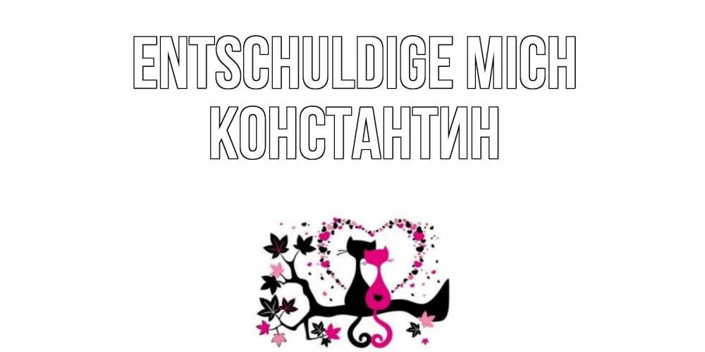 Открытка на каждый день с именем, Константин Entschuldige mich коты Прикольная открытка с пожеланием онлайн скачать бесплатно 