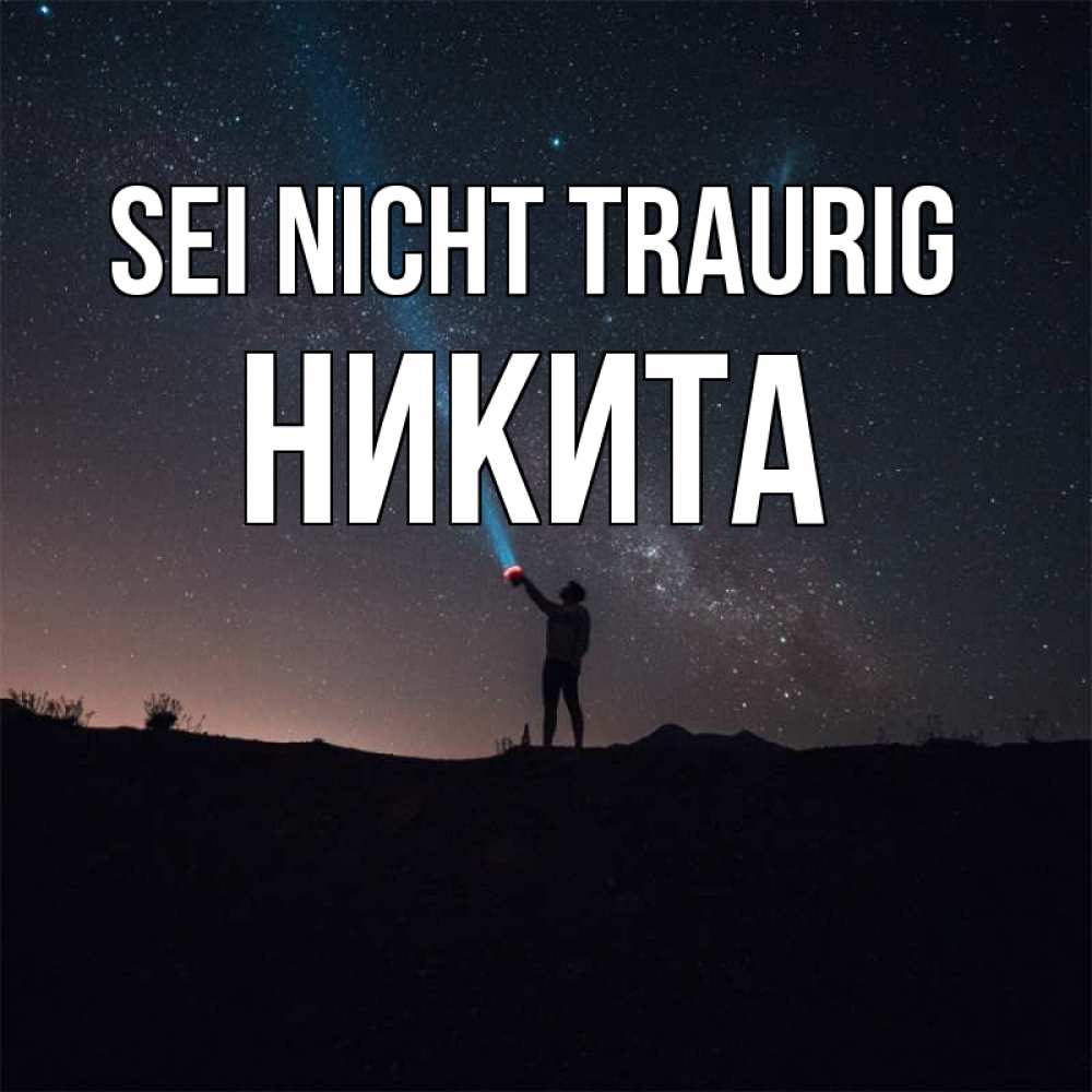 Открытка на каждый день с именем, Никита Sei nicht traurig луч света и млечный путь Прикольная открытка с пожеланием онлайн скачать бесплатно 