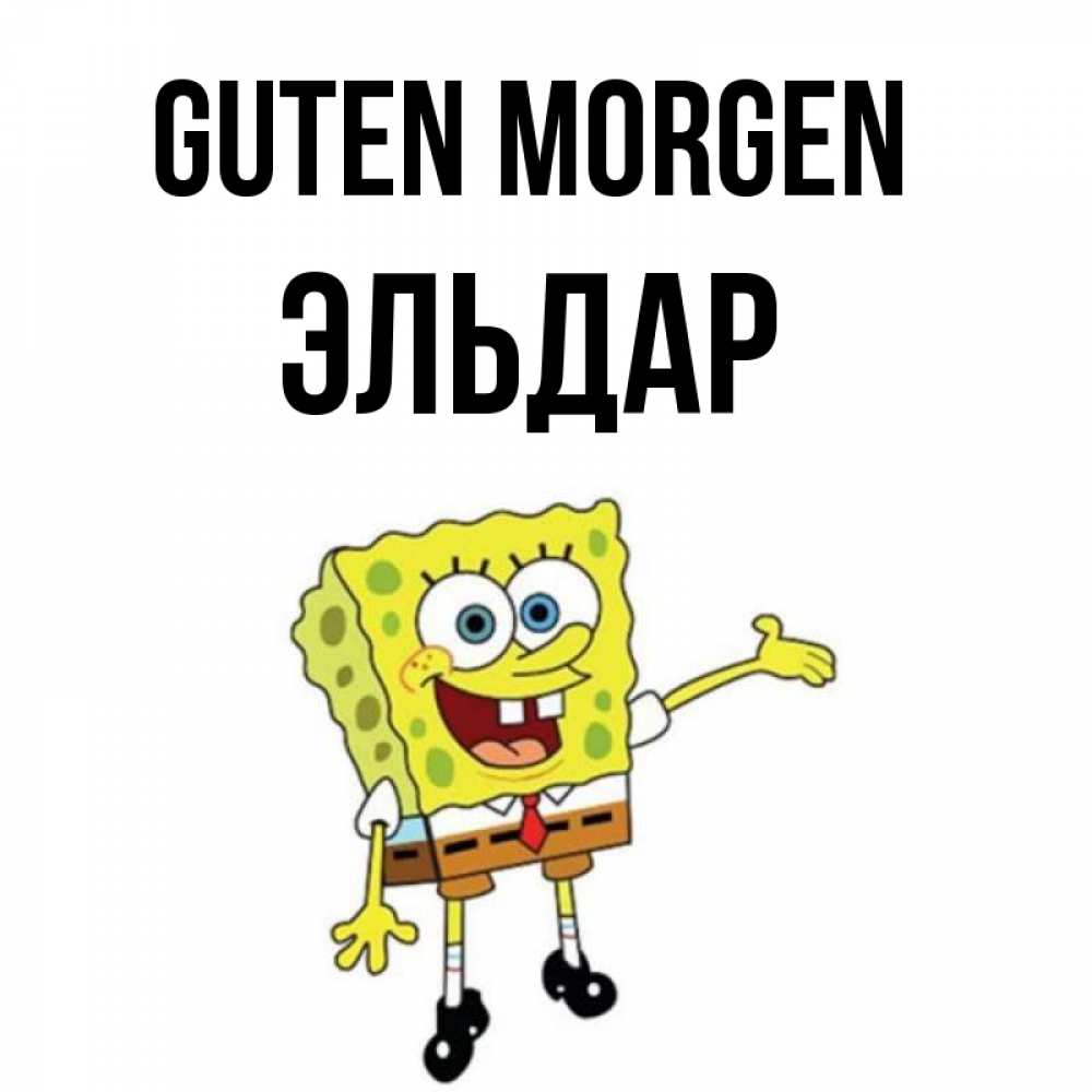 Открытка на каждый день с именем, Эльдар Guten Morgen губка боб улыбается Прикольная открытка с пожеланием онлайн скачать бесплатно 