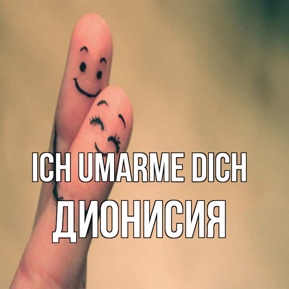 Открытка на каждый день с именем, Дионисия Ich umarme dich рисунок на пальцах Прикольная открытка с пожеланием онлайн скачать бесплатно 