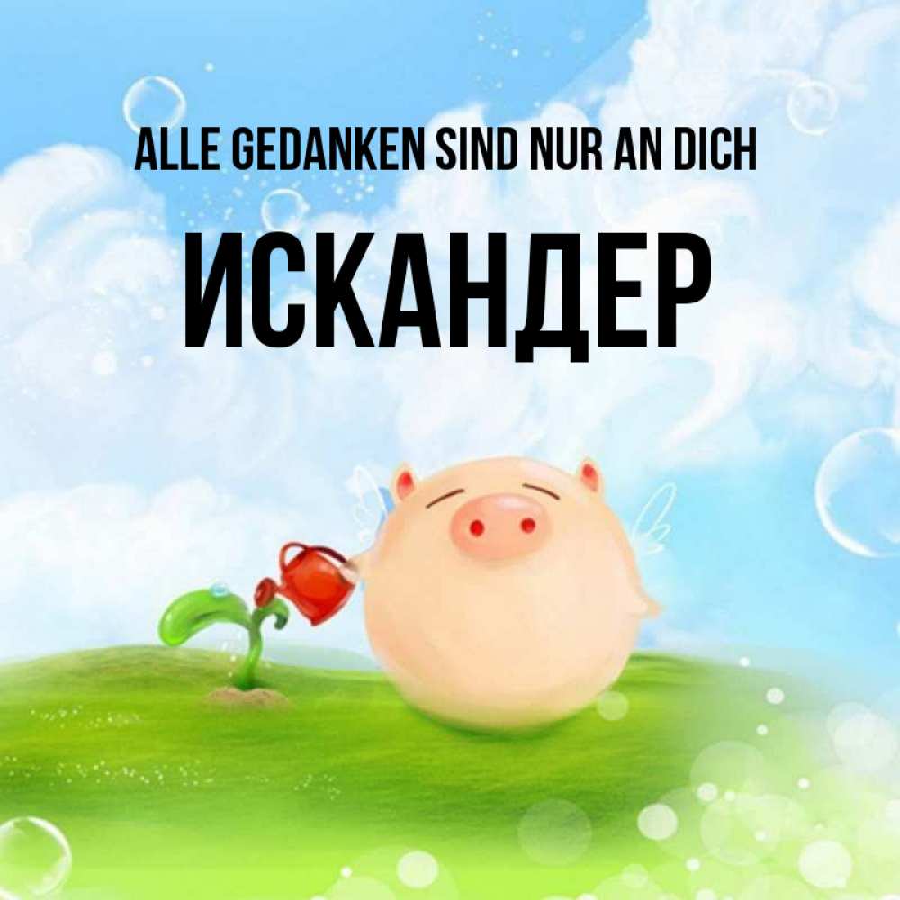 Открытка на каждый день с именем, Искандер Alle Gedanken sind nur an dich позитивная свинюшка Прикольная открытка с пожеланием онлайн скачать бесплатно 