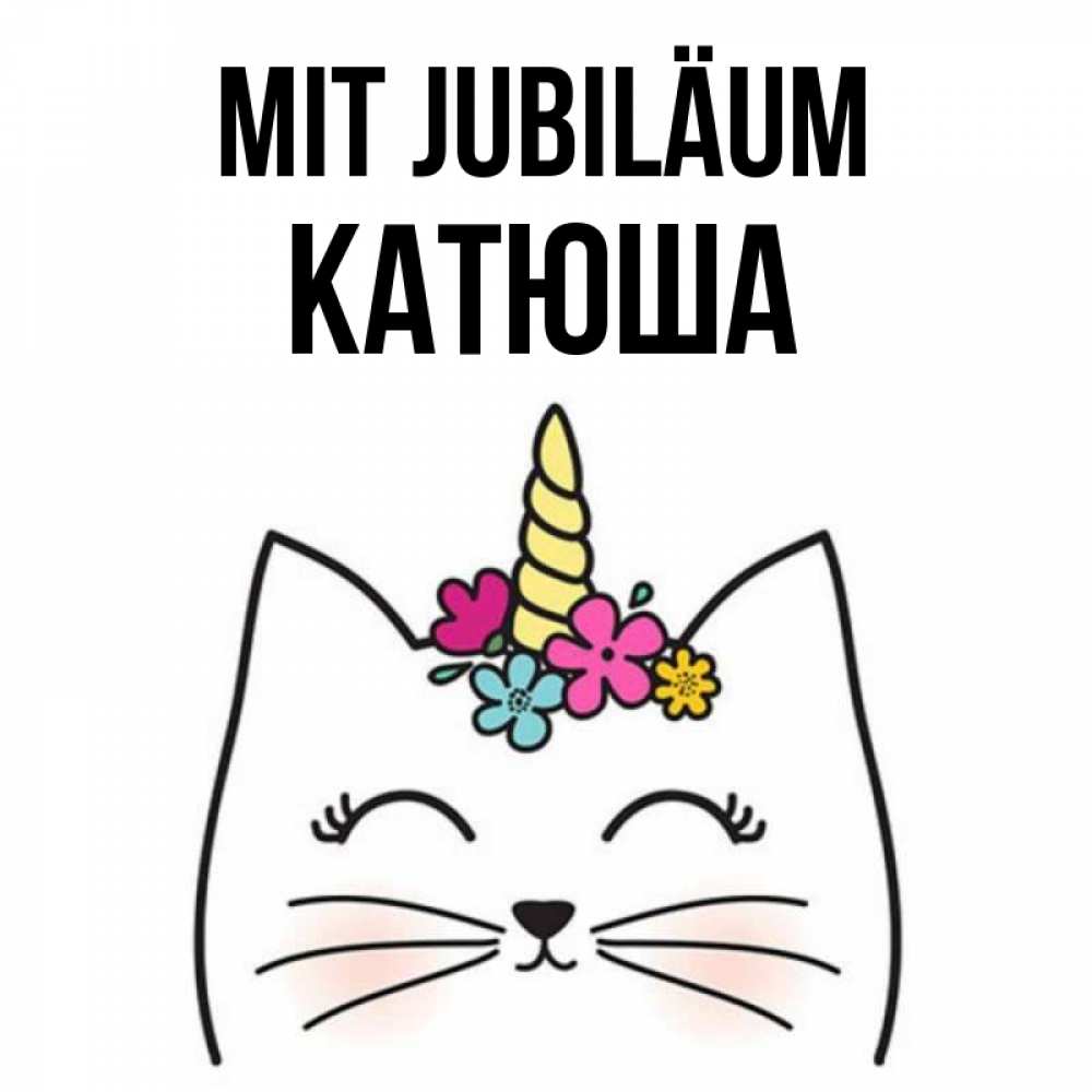 Открытка на каждый день с именем, Катюша Mit Jubiläum милый кот с одним рожком Прикольная открытка с пожеланием онлайн скачать бесплатно 