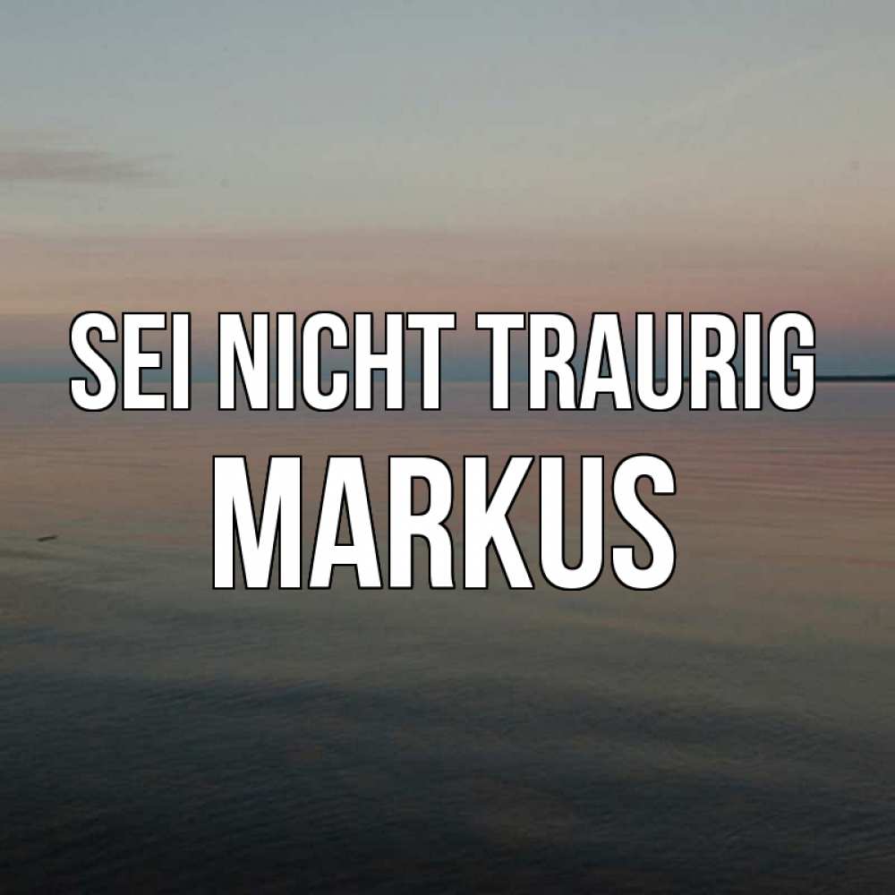Открытка на каждый день с именем, Markus Sei nicht traurig водная гладь Прикольная открытка с пожеланием онлайн скачать бесплатно 