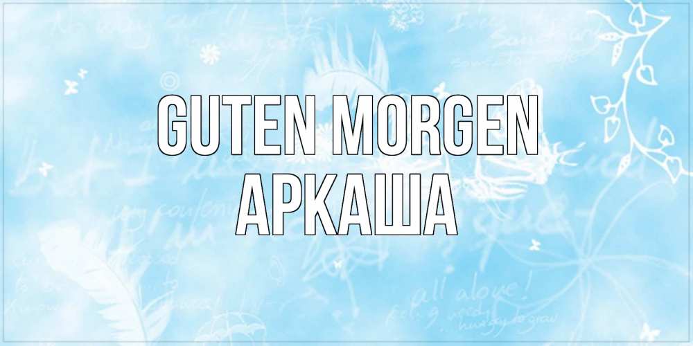 Открытка на каждый день с именем, Аркаша Guten Morgen красивые открытки зимнее Прикольная открытка с пожеланием онлайн скачать бесплатно 