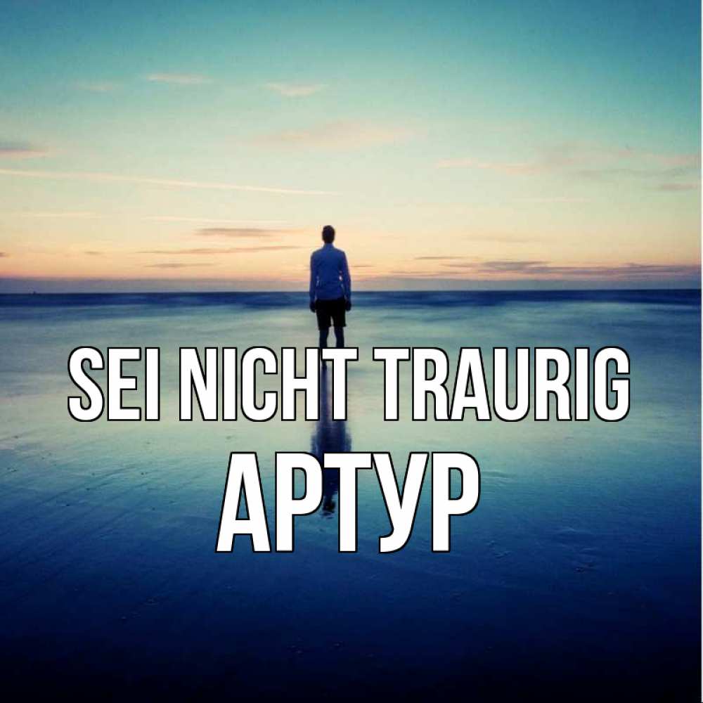 Открытка на каждый день с именем, Артур Sei nicht traurig небо и гладь льда Прикольная открытка с пожеланием онлайн скачать бесплатно 