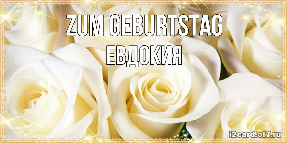 Открытка на каждый день с именем, Евдокия Zum Geburtstag розочки белого цвета на открытке Прикольная открытка с пожеланием онлайн скачать бесплатно 