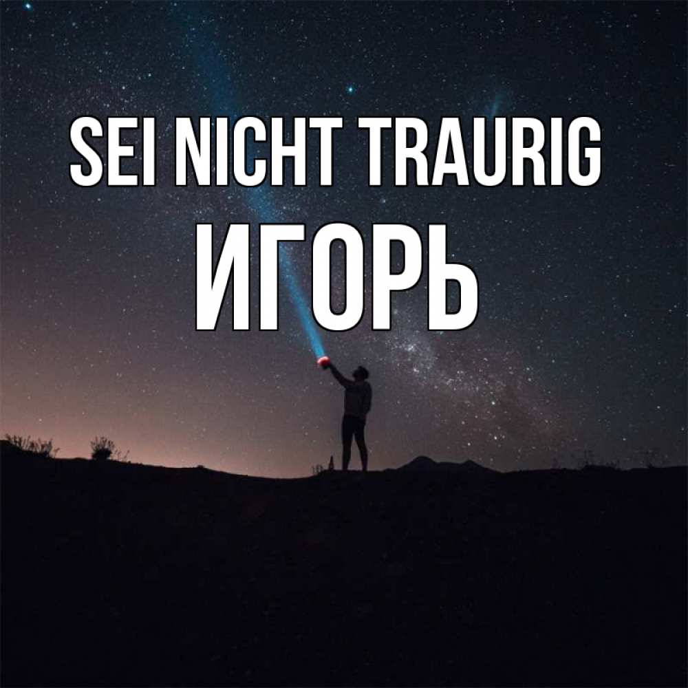Открытка на каждый день с именем, Игорь Sei nicht traurig луч света и млечный путь Прикольная открытка с пожеланием онлайн скачать бесплатно 